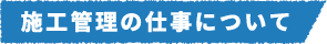 施工管理の仕事について
